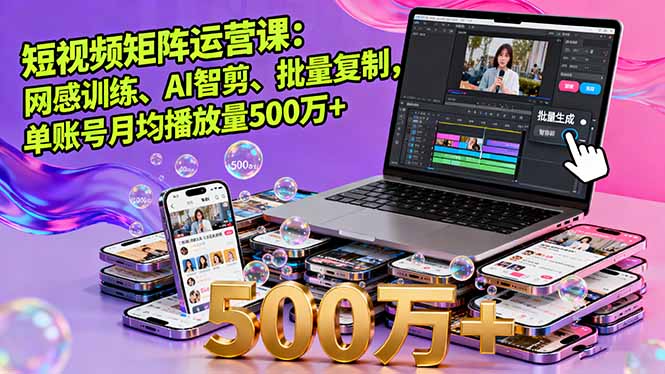 短视频矩阵运营课：网感训练、AI智剪、批量复制，单账号月均播放量500万+-精品虚拟资源库
