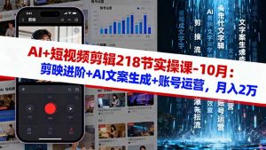 AI+短视频剪辑218节实操课-10月：剪映进阶+AI文案生成+账号运营，月入2万-精品虚拟资源库