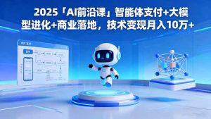 2025「AI前沿课」智能体支付+大模型进化+商业落地,技术变现月入10万+-精品虚拟资源库