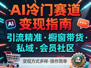 AI冷门赛道，引流精准，橱窗带货+私域+会员社区，变现方式多样，操作简单-精品虚拟资源库