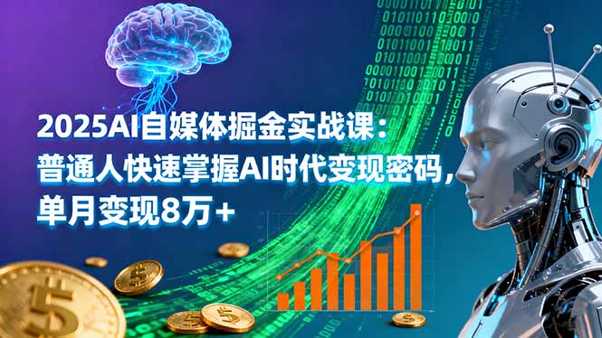 2025AI自媒体掘金实战课：普通人快速掌握AI时代变现密码，单月变现8万+-精品虚拟资源库