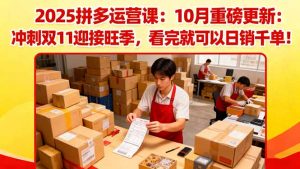 2025拼多多运营课:10月重磅更新:冲刺双11迎接旺季,看完就可以日销千单-精品虚拟资源库