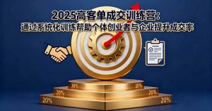 2025高客单成交训练营：通过系统化训练帮助个体创业者与企业提升成交率-精品虚拟资源库