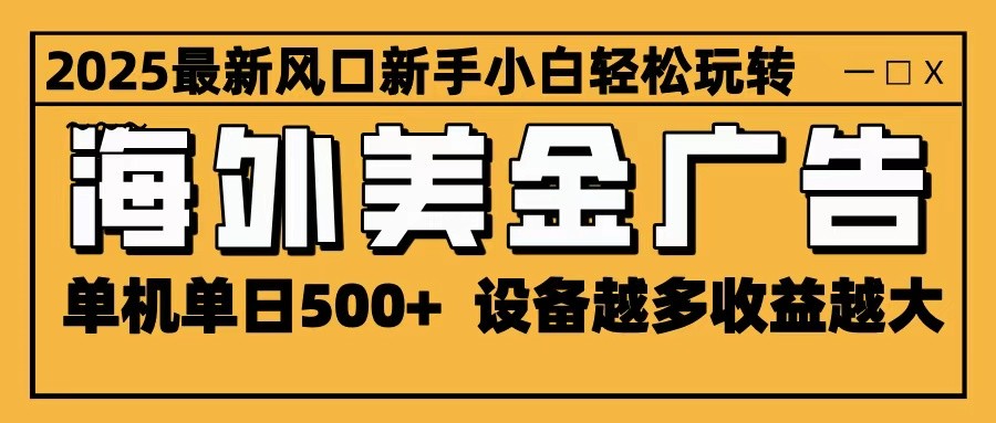 2025最新风口 海外美金广告 单机单日500+ 可无限放大 设备越多收益越大 轻松上手-精品虚拟资源库