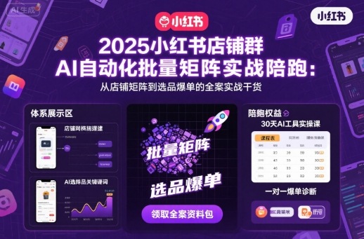 2025小红书店铺群AI自动化批量矩阵实战陪跑，从店铺矩阵到选品爆单的全案实战干货-精品虚拟资源库