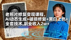 老照片修复变现课程,AI动态生成+破损修复+黑白上色+全套技术,副业收入2w+-精品虚拟资源库