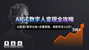 AIGC数字人变现全攻略，AI配音+数字分身+去重剪辑，单账号月入5万+-精品虚拟资源库