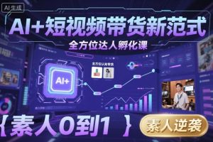 AI+短视频带货新范式全方位达人孵化课,素人也可以从0到1,全方位认知短视频带货-精品虚拟资源库