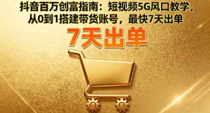 抖音百万创富指南：短视频5G风口教学，从0到1搭建带货账号，最快7天出单-精品虚拟资源库