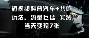 短视频科普汽车+共鸣玩法,流量巨猛实测当天变现7张-精品虚拟资源库