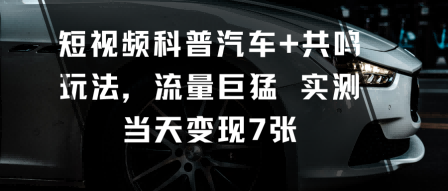 短视频科普汽车+共鸣玩法，流量巨猛实测当天变现7张-精品虚拟资源库