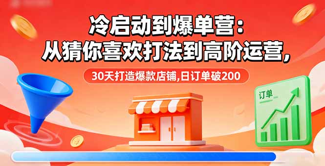 冷启动到爆单营：从猜你喜欢打法到高阶运营,30天打造爆款店铺,日订单破200-精品虚拟资源库