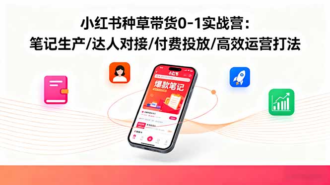 小红书种草带货0-1实战营：笔记生产/达人对接/付费投放/高效运营打法-精品虚拟资源库