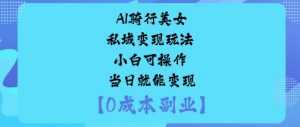 AI骑行美女私域变现玩法小白可操作当日就能变现-精品虚拟资源库