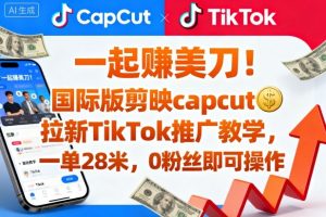 一起賺美刀！国际版剪映capcut拉新TikTok推广教学，一单28米，0粉丝即可操作(附推广入口和教学)-精品虚拟资源库