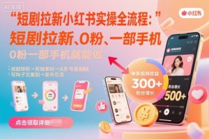 短剧拉新小红书实操全流程,0粉一部手机就可以做,详细教程-精品虚拟资源库