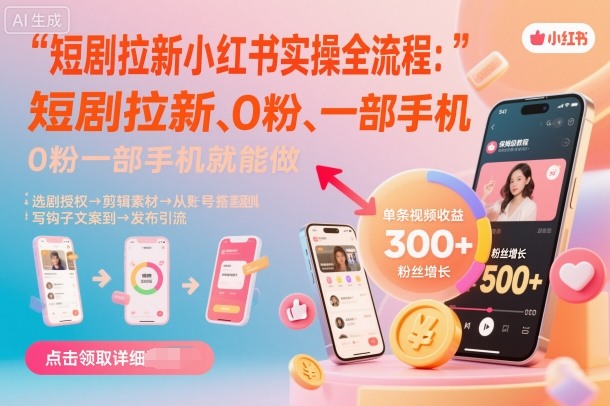 短剧拉新小红书实操全流程，0粉一部手机就可以做，详细教程-精品虚拟资源库