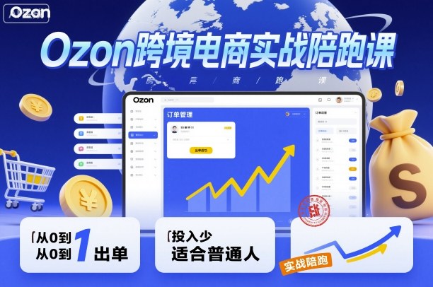 Ozon跨境电商实战陪跑课，教你从0到1出单，投入少适合普通人-精品虚拟资源库