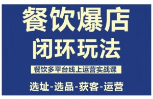 餐饮爆店闭环玩法,餐饮多平台线上运营实战课,选址-选品-获客-运营-精品虚拟资源库