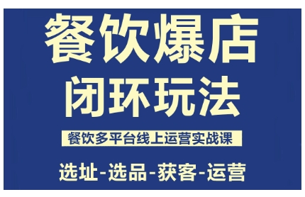 餐饮爆店闭环玩法，餐饮多平台线上运营实战课，选址-选品-获客-运营-精品虚拟资源库