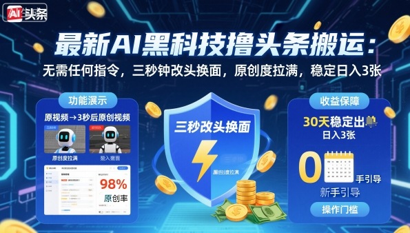 最新AI黑科技撸头条搬运，无需任何指令，三秒钟给你改头换面，原创度直接拉满，稳定日入3张【揭秘】-精品虚拟资源库