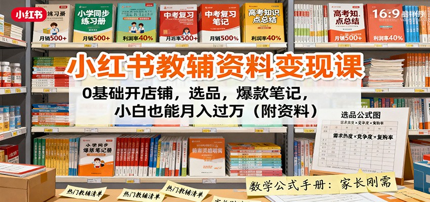 小红书教辅资料变现课：0基础开店铺，选品，爆款笔记，小白也能月入过万(附资料)-精品虚拟资源库
