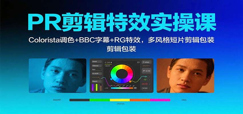 PR剪辑特效实操课:Colorista调色+BBC字幕+RG特效,多风格短片剪辑包装-精品虚拟资源库