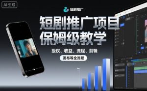 短剧推广项目保姆级教学,授权、收益、流程、剪辑,发布等全流程-精品虚拟资源库