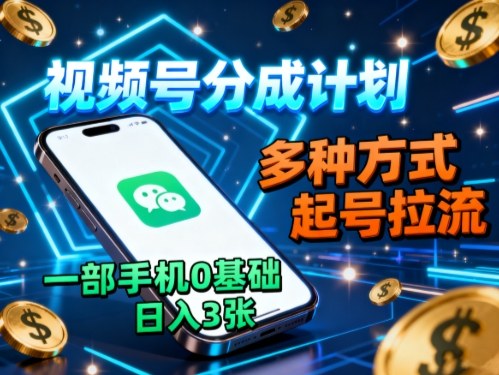视频号分成计划，多种方式起号拉流，一部手机0基础日入3张-精品虚拟资源库