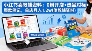 小红书卖教辅资料：0粉开店+选品对标+爆款笔记，单店月入1.2w(附教辅资料-精品虚拟资源库