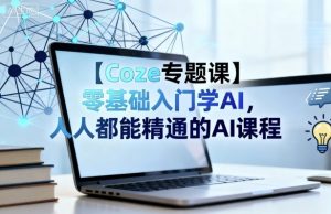 【Coze专题课】零基础入门学AI，人人都能精通的AI课程-精品虚拟资源库
