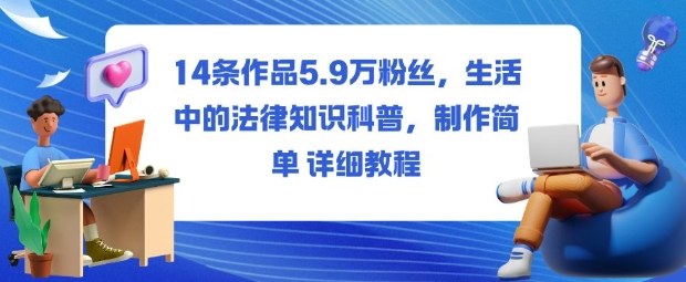 14条作品5.9W粉丝,生活中的法律知识科普,制作简单详细教程-精品虚拟资源库