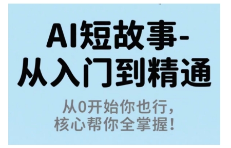 AI短故事从入门到精通，从0开始你也行，核心帮你全掌握-精品虚拟资源库
