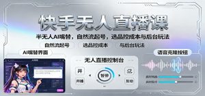 快手无人直播课:半无人AI嘴替,自然流起号,选品控成本与后台玩法-精品虚拟资源库