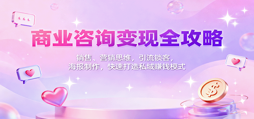 商业咨询变现全攻略：销售、营销思维，引流锁客，海报制作，快速打造私域赚钱模式-精品虚拟资源库