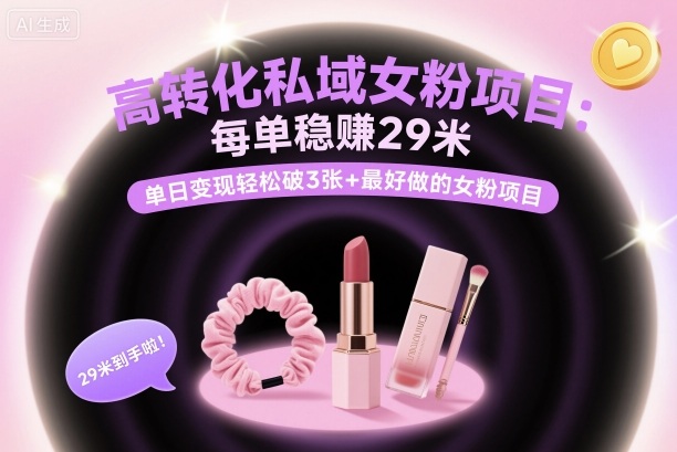 高转化私域女粉项目：每单稳賺29米，单日变现轻松破3张+最好做的女粉项目-精品虚拟资源库