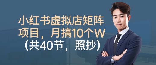 小红书虚拟店矩阵项目，照抄照做，月搞1W+(共40节)-精品虚拟资源库