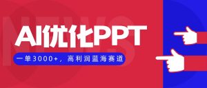 AI优化制作PPT,一单3000+,高利润蓝海赛道,永不失业副业兼职项目-精品虚拟资源库