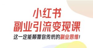 小红书副业引流变现课,从0-1跑通副业项目,这一定能颠覆你传统的副业思维-精品虚拟资源库