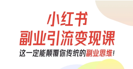 小红书副业引流变现课，从0-1跑通副业项目，这一定能颠覆你传统的副业思维-精品虚拟资源库