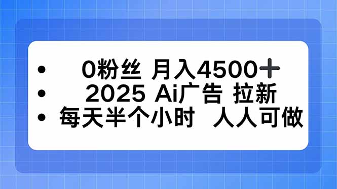0粉丝 月入4500+，2025AI广告拉新，每天半个小时 人人可做-精品虚拟资源库