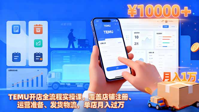 TEMU开店全流程实操课,覆盖店铺注册、运营准备、发货物流,单店月入过万-精品虚拟资源库