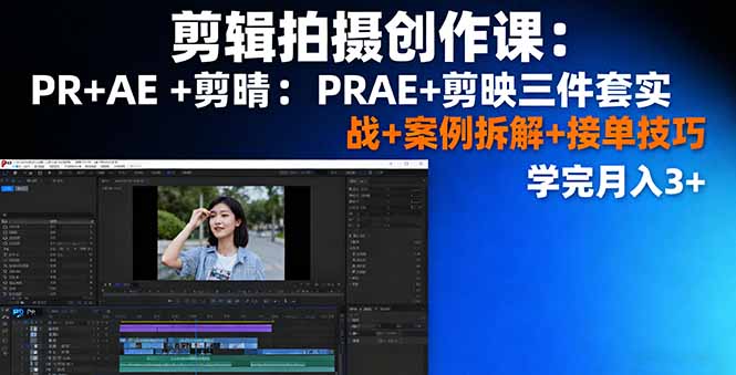 剪辑拍摄创作课：PR+AE+剪映三件套实战+案例拆解+接单技巧，学完月入3+-精品虚拟资源库