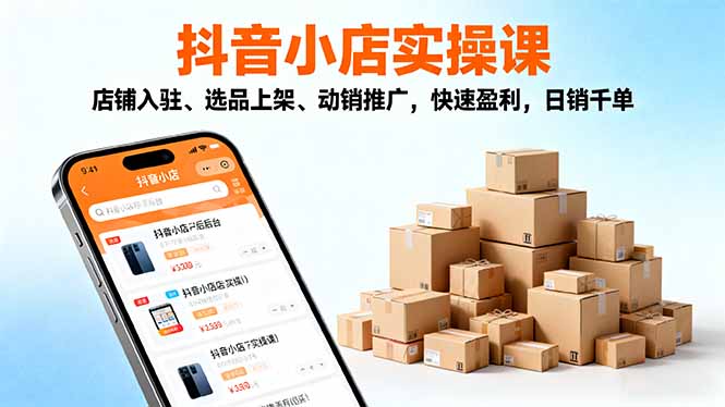 2025抖音小店实操课,店铺入驻、选品上架、动销推广,快速盈利,日销千单-精品虚拟资源库