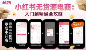 小红书无货源电商,入门到精通,开店+选品+笔记+剪辑+赛道+内容-精品虚拟资源库