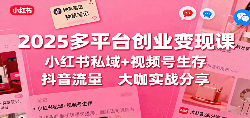 2025多平台创业变现课：小红书私域+视频号生存+抖音流量，大咖实战分享-精品虚拟资源库