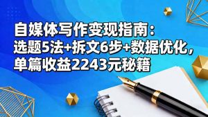 自媒体写作变现指南:选题5法+拆文6步+数据优化,单篇收益2243元秘籍-精品虚拟资源库