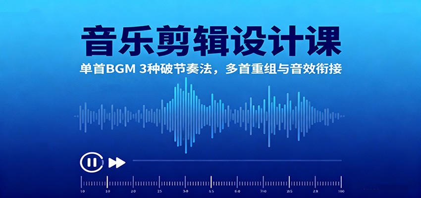 音乐剪辑设计课:单首BGM 3种破节奏法,多首重组与音效衔接-精品虚拟资源库