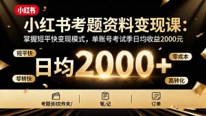 小红书考题资料变现课：掌握短平快变现模式，单账号考试季日均收益2000元-精品虚拟资源库