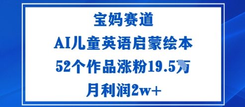 宝妈赛道：AI儿童英语启蒙绘本52个作品涨粉19.5W月利润2w+-精品虚拟资源库